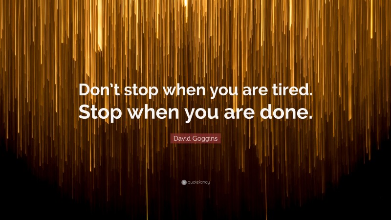 David Goggins Quote: “Don’t stop when you are tired. Stop when you are done.”