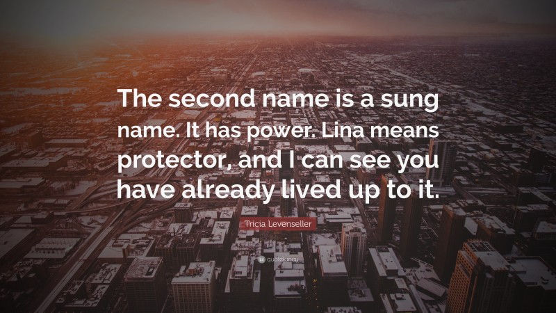 Tricia Levenseller Quote: “The second name is a sung name. It has power. Lina means protector, and I can see you have already lived up to it.”