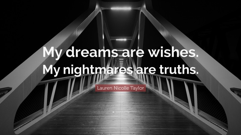 Lauren Nicolle Taylor Quote: “My dreams are wishes. My nightmares are truths.”