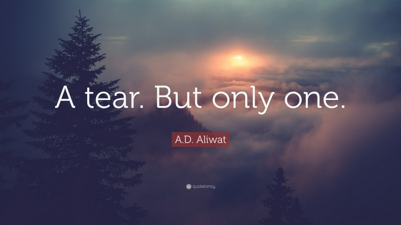 A.D. Aliwat Quote: “A tear. But only one.”