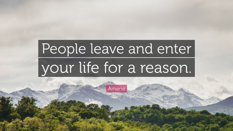 Amerie Quote: “People leave and enter your life for a reason.”