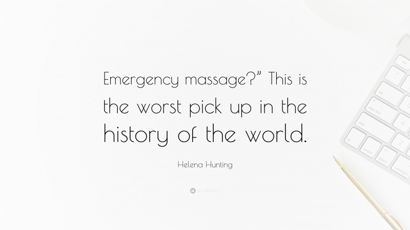 Helena Hunting Quote: “Emergency massage?” This is the worst pick up in the history of the world.”