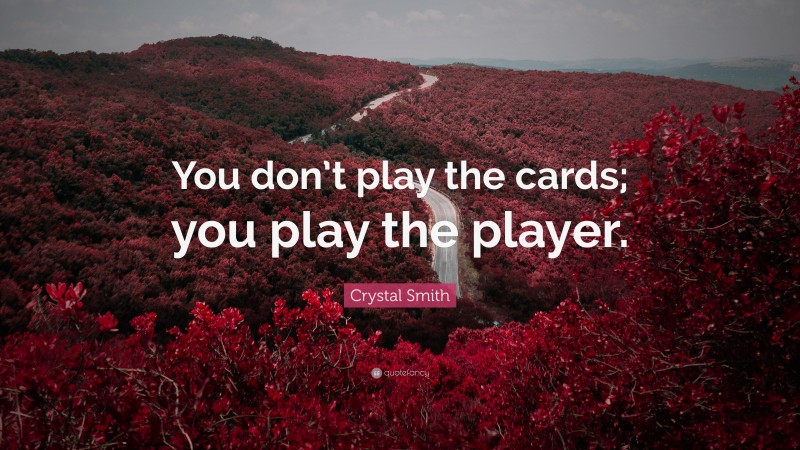 Crystal Smith Quote: “You don’t play the cards; you play the player.”