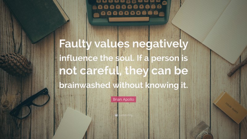 Brian Apollo Quote: “Faulty values negatively influence the soul. If a person is not careful, they can be brainwashed without knowing it.”