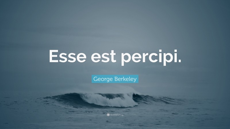 George Berkeley Quote: “Esse est percipi.”