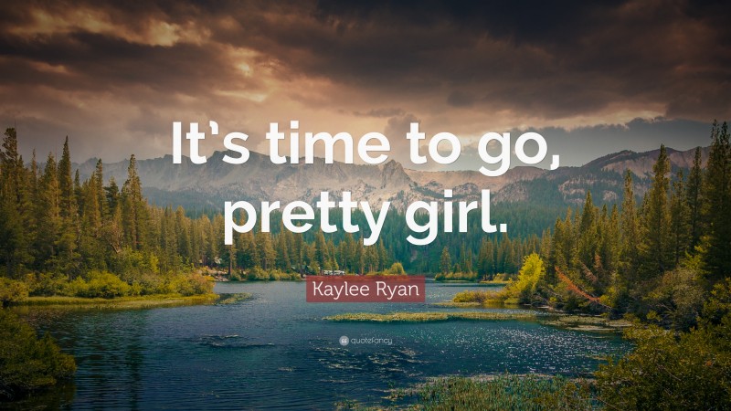 Kaylee Ryan Quote: “It’s time to go, pretty girl.”