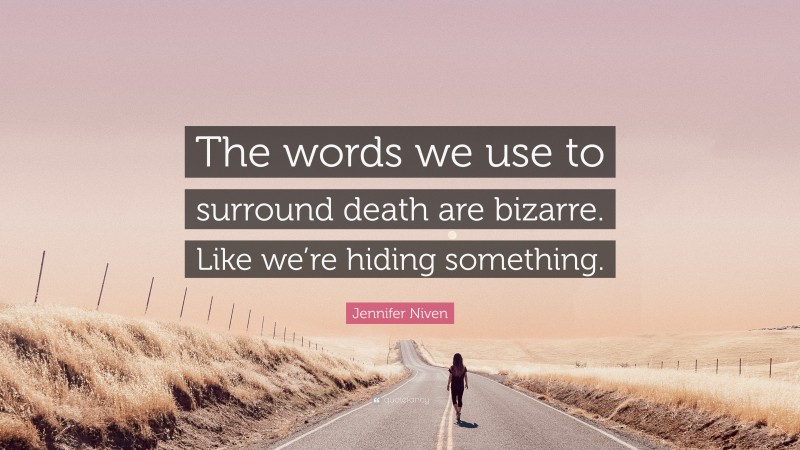 Jennifer Niven Quote: “The words we use to surround death are bizarre. Like we’re hiding something.”