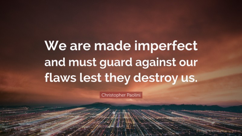 Christopher Paolini Quote: “We are made imperfect and must guard against our flaws lest they destroy us.”