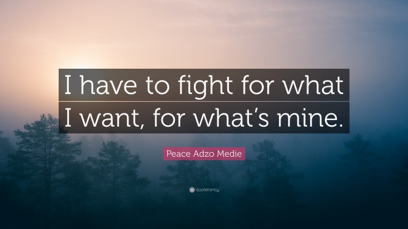 Peace Adzo Medie Quote: “I have to fight for what I want, for what’s mine.”