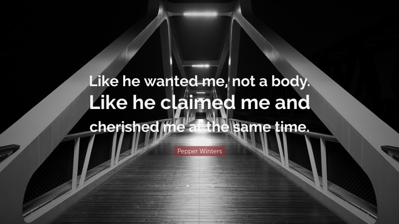 Pepper Winters Quote: “Like he wanted me, not a body. Like he claimed me and cherished me at the same time.”