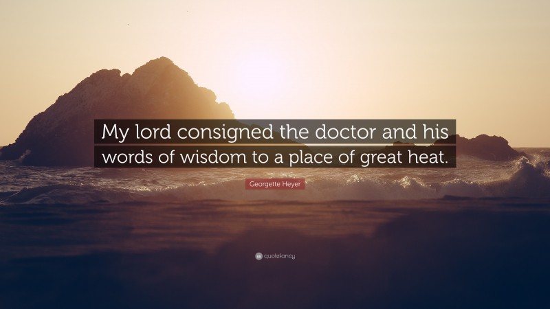 Georgette Heyer Quote: “My lord consigned the doctor and his words of wisdom to a place of great heat.”