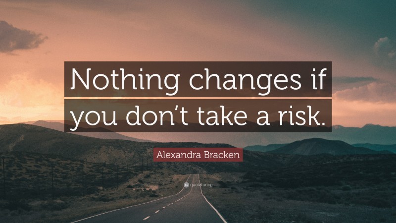 Alexandra Bracken Quote: “Nothing changes if you don’t take a risk.”