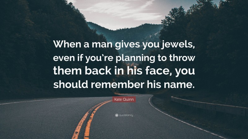 Kate Quinn Quote: “When a man gives you jewels, even if you’re planning to throw them back in his face, you should remember his name.”