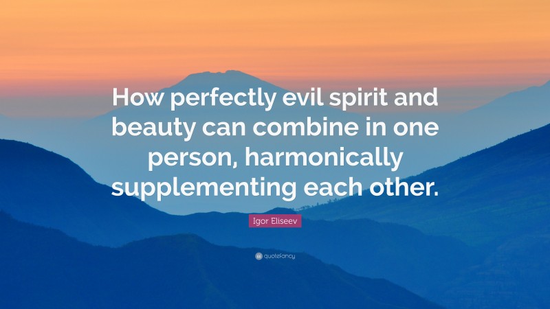 Igor Eliseev Quote: “How perfectly evil spirit and beauty can combine in one person, harmonically supplementing each other.”