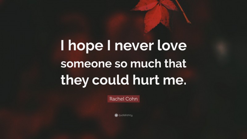 Rachel Cohn Quote: “I hope I never love someone so much that they could hurt me.”