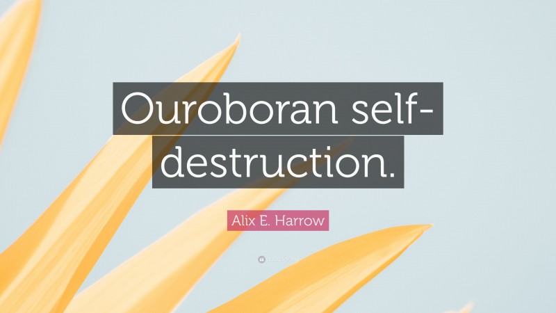 Alix E. Harrow Quote: “Ouroboran self-destruction.”