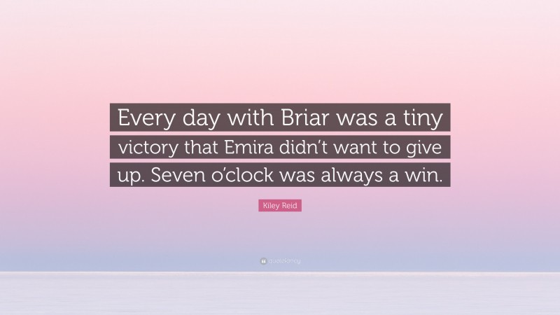 Kiley Reid Quote: “Every day with Briar was a tiny victory that Emira didn’t want to give up. Seven o’clock was always a win.”