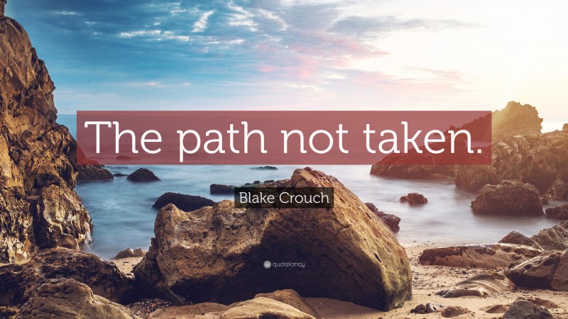 Blake Crouch Quote: “The path not taken.”