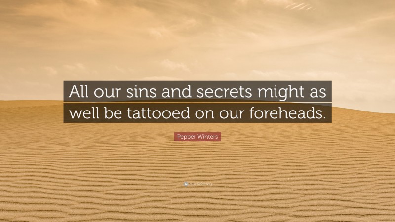 Pepper Winters Quote: “All our sins and secrets might as well be tattooed on our foreheads.”