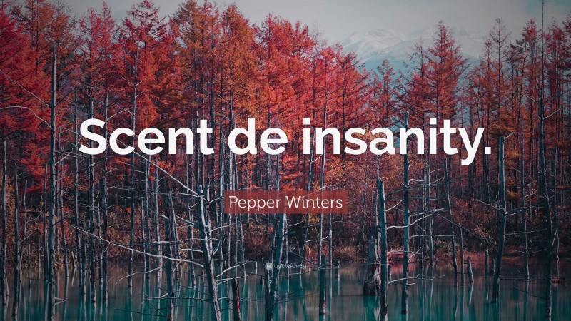 Pepper Winters Quote: “Scent de insanity.”