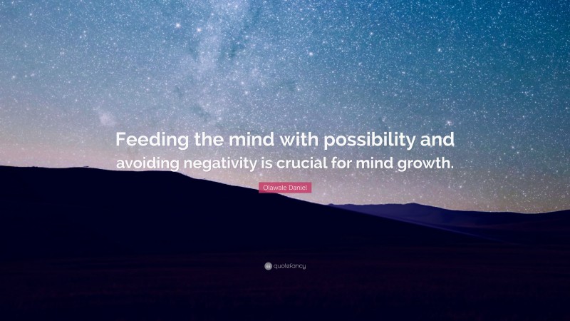 Olawale Daniel Quote: “Feeding the mind with possibility and avoiding negativity is crucial for mind growth.”