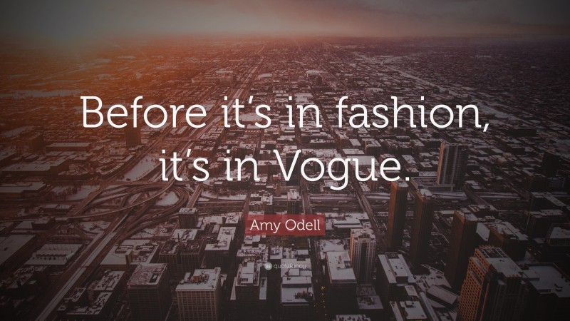 Amy Odell Quote: “Before it’s in fashion, it’s in Vogue.”