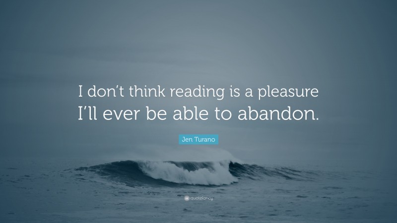 Jen Turano Quote: “I don’t think reading is a pleasure I’ll ever be able to abandon.”