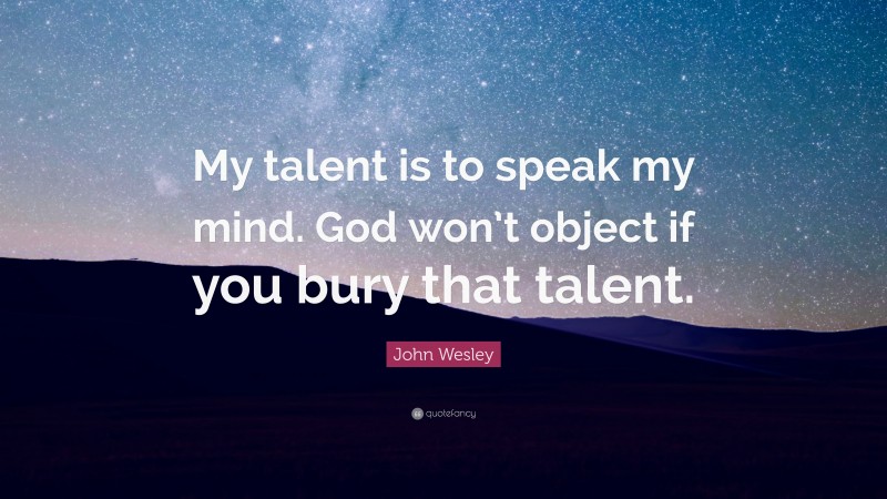 John Wesley Quote: “My talent is to speak my mind. God won’t object if you bury that talent.”