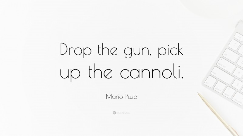 Mario Puzo Quote: “Drop the gun, pick up the cannoli.”