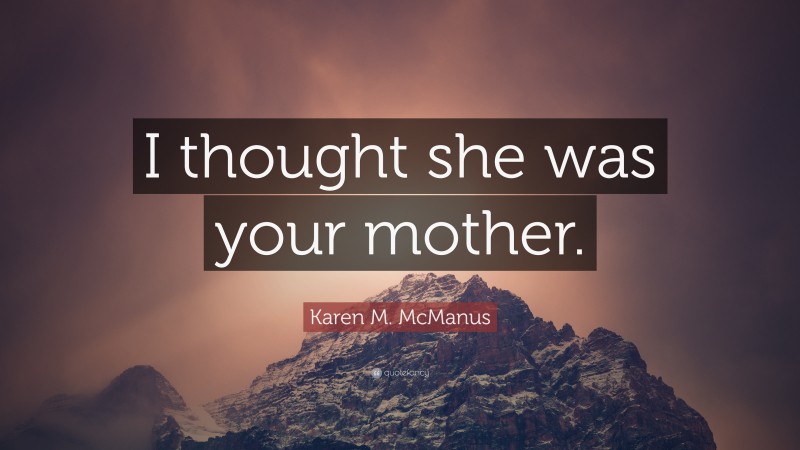 Karen M. McManus Quote: “I thought she was your mother.”