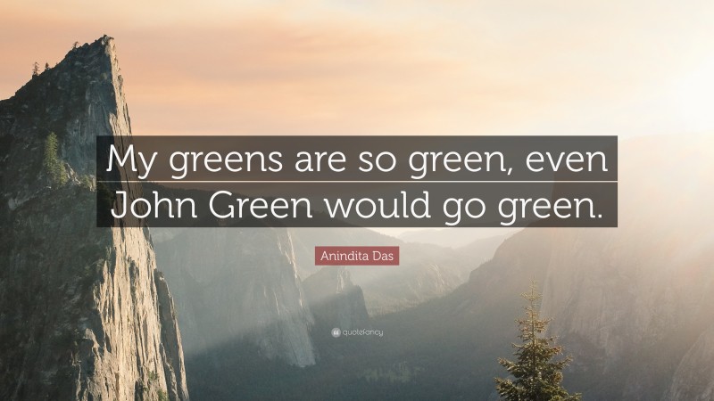 Anindita Das Quote: “My greens are so green, even John Green would go green.”