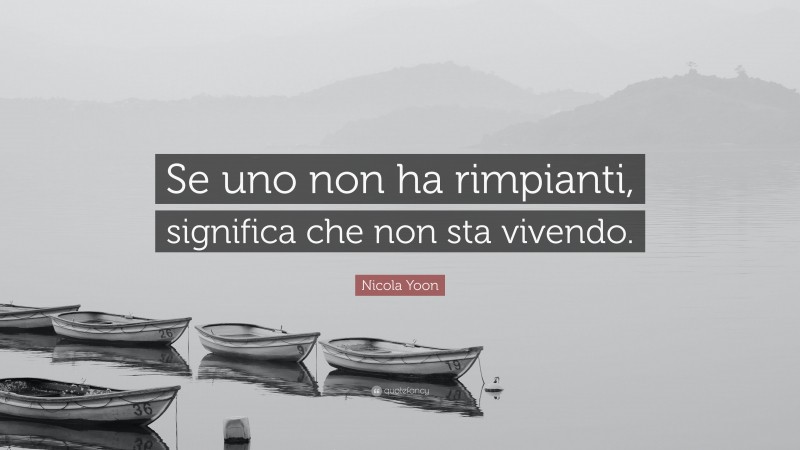Nicola Yoon Quote: “Se uno non ha rimpianti, significa che non sta vivendo.”
