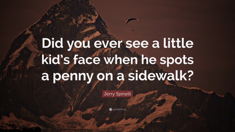 Jerry Spinelli Quote: “Did you ever see a little kid’s face when he spots a penny on a sidewalk?”