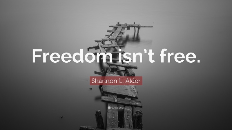 Shannon L. Alder Quote: “Freedom isn’t free.”