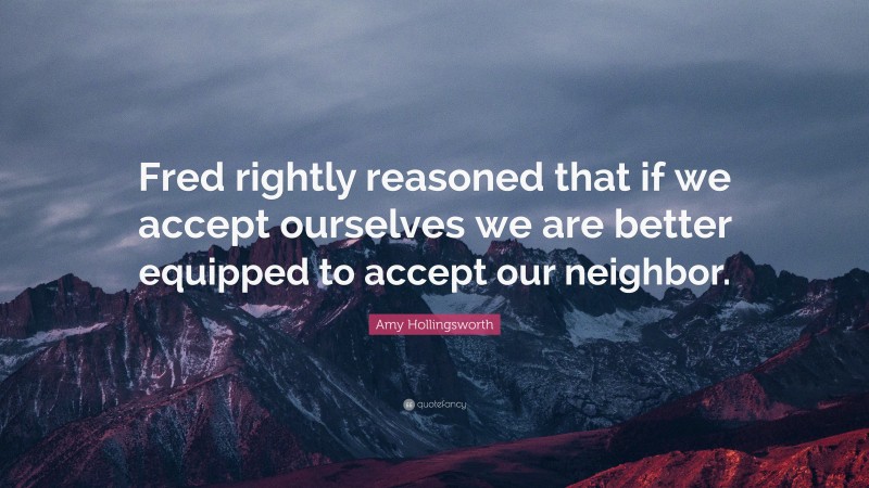 Amy Hollingsworth Quote: “Fred rightly reasoned that if we accept ourselves we are better equipped to accept our neighbor.”