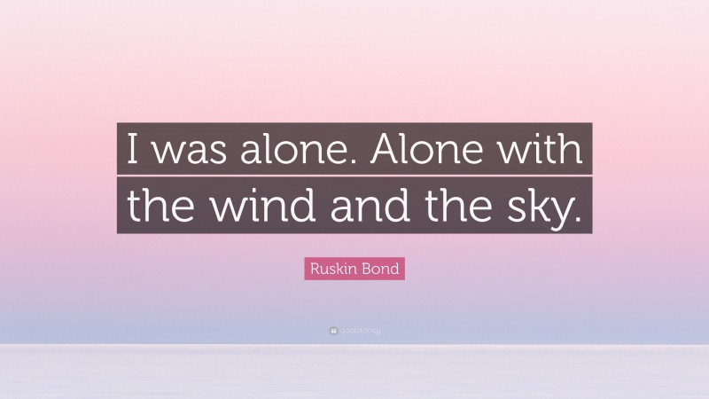 Ruskin Bond Quote: “I was alone. Alone with the wind and the sky.”