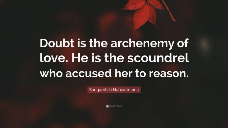 Bangambiki Habyarimana Quote: “Doubt is the archenemy of love. He is the scoundrel who accused her to reason.”