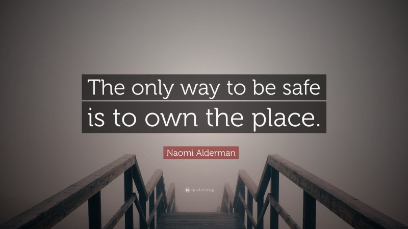 Naomi Alderman Quote: “The only way to be safe is to own the place.”