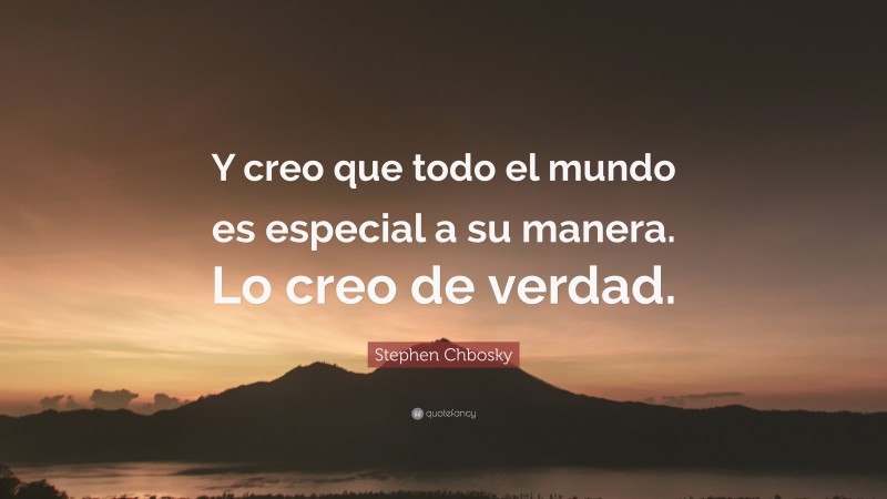 Stephen Chbosky Quote: “Y creo que todo el mundo es especial a su manera. Lo creo de verdad.”