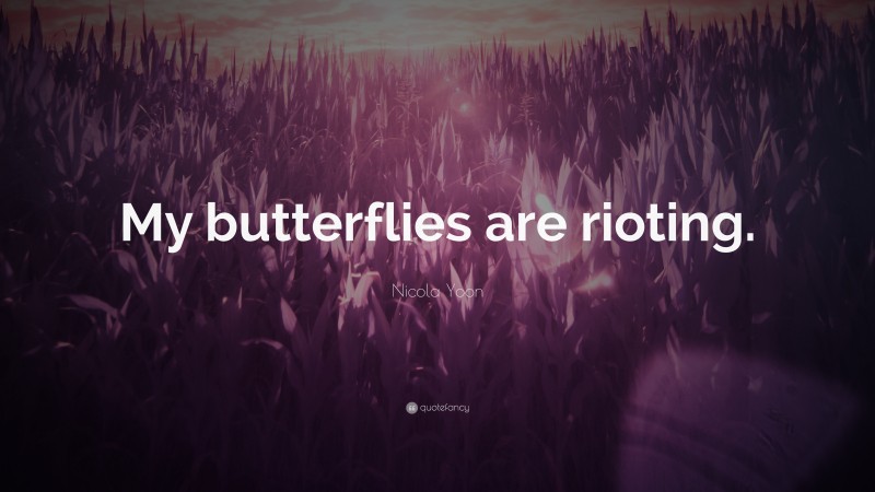 Nicola Yoon Quote: “My butterflies are rioting.”