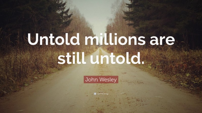 John Wesley Quote: “Untold millions are still untold.”