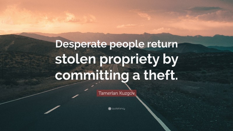 Tamerlan Kuzgov Quote: “Desperate people return stolen propriety by committing a theft.”