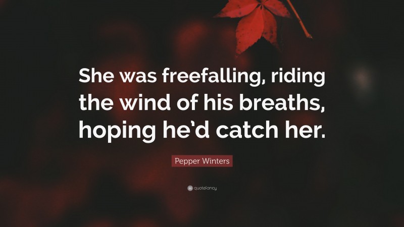 Pepper Winters Quote: “She was freefalling, riding the wind of his breaths, hoping he’d catch her.”