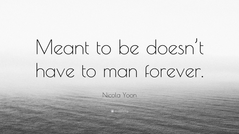 Nicola Yoon Quote: “Meant to be doesn’t have to man forever.”