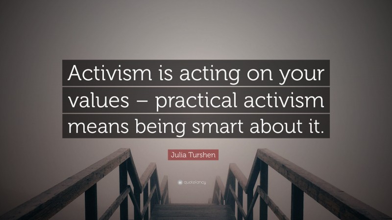 Julia Turshen Quote: “Activism is acting on your values – practical activism means being smart about it.”