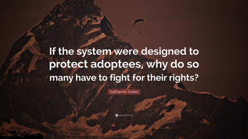 DaShanne Stokes Quote: “If the system were designed to protect adoptees, why do so many have to fight for their rights?”