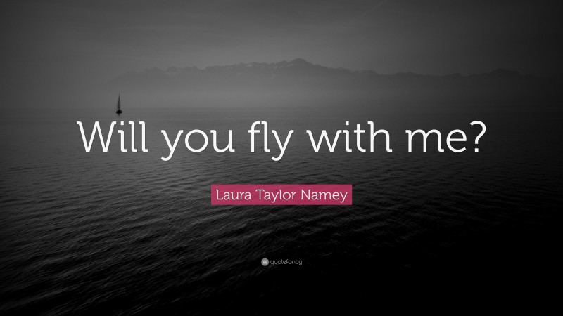 Laura Taylor Namey Quote: “Will you fly with me?”