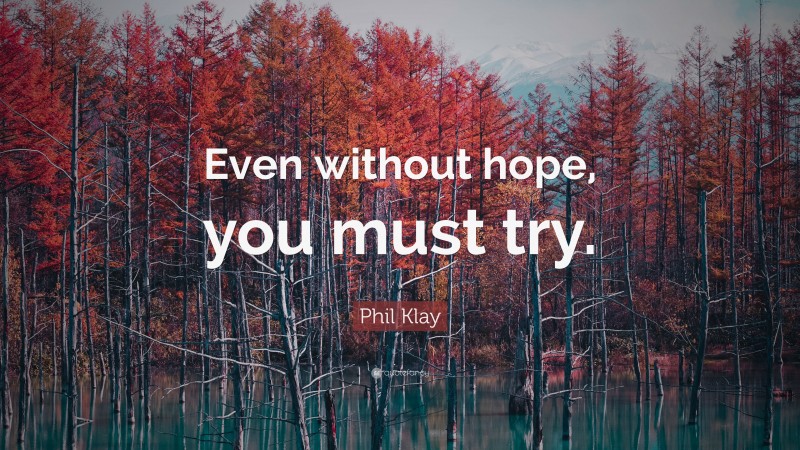 Phil Klay Quote: “Even without hope, you must try.”