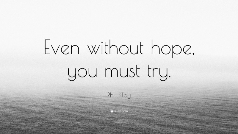 Phil Klay Quote: “Even without hope, you must try.”