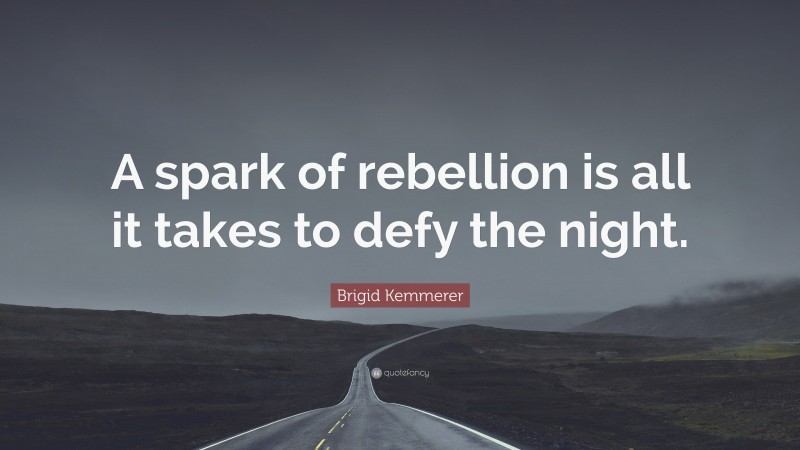 Brigid Kemmerer Quote: “A spark of rebellion is all it takes to defy the night.”